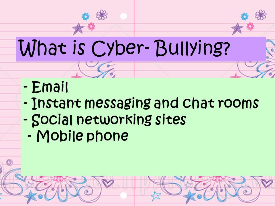 -  - Instant messaging and chat rooms - Social networking sites - Mobile phone What is Cyber- Bullying