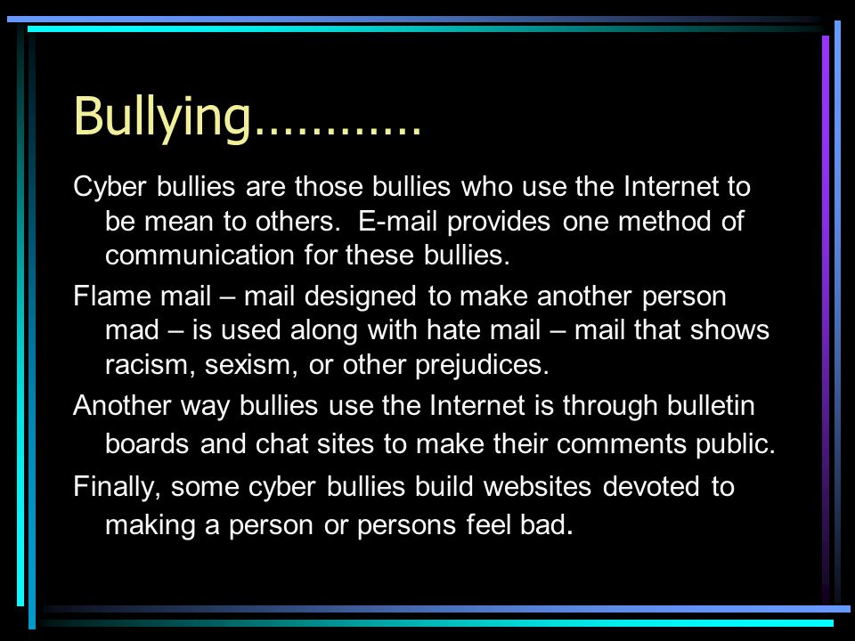 Bullying………… Cyber bullies are those bullies who use the Internet to be mean to others.