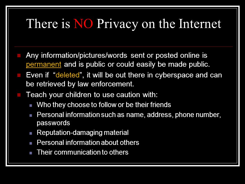 There is NO Privacy on the Internet Any information/pictures/words sent or posted online is permanent and is public or could easily be made public.