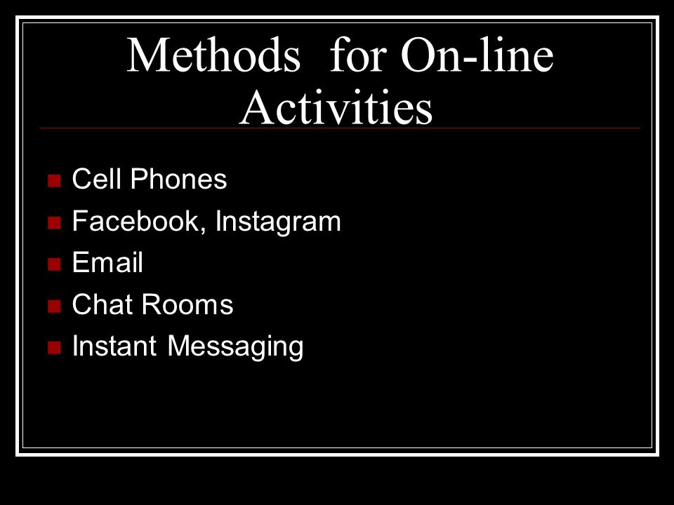 Methods for On-line Activities Cell Phones Facebook, Instagram  Chat Rooms Instant Messaging