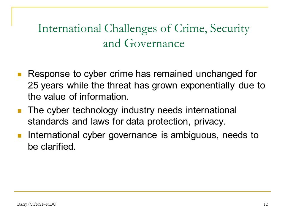 Barry/CTNSP-NDU12 International Challenges of Crime, Security and Governance Response to cyber crime has remained unchanged for 25 years while the threat has grown exponentially due to the value of information.