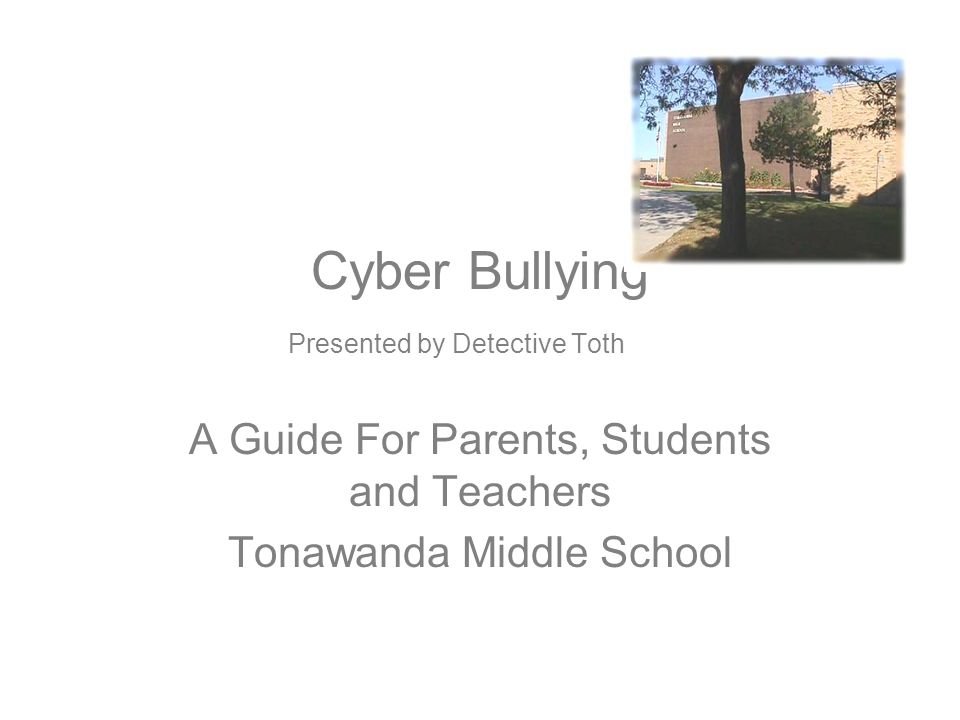 Cyber Bullying Presented by Detective Toth A Guide For Parents, Students and Teachers Tonawanda Middle School