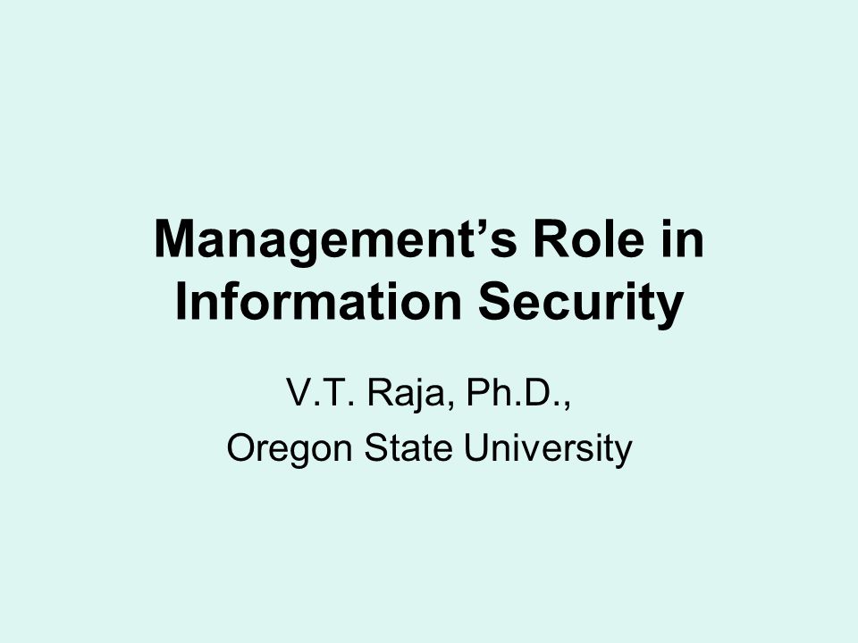 Management’s Role in Information Security V.T. Raja, Ph.D., Oregon State University