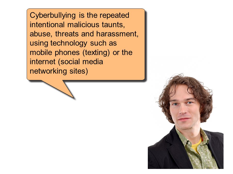 Cyberbullying is the repeated intentional malicious taunts, abuse, threats and harassment, using technology such as mobile phones (texting) or the internet (social media networking sites)