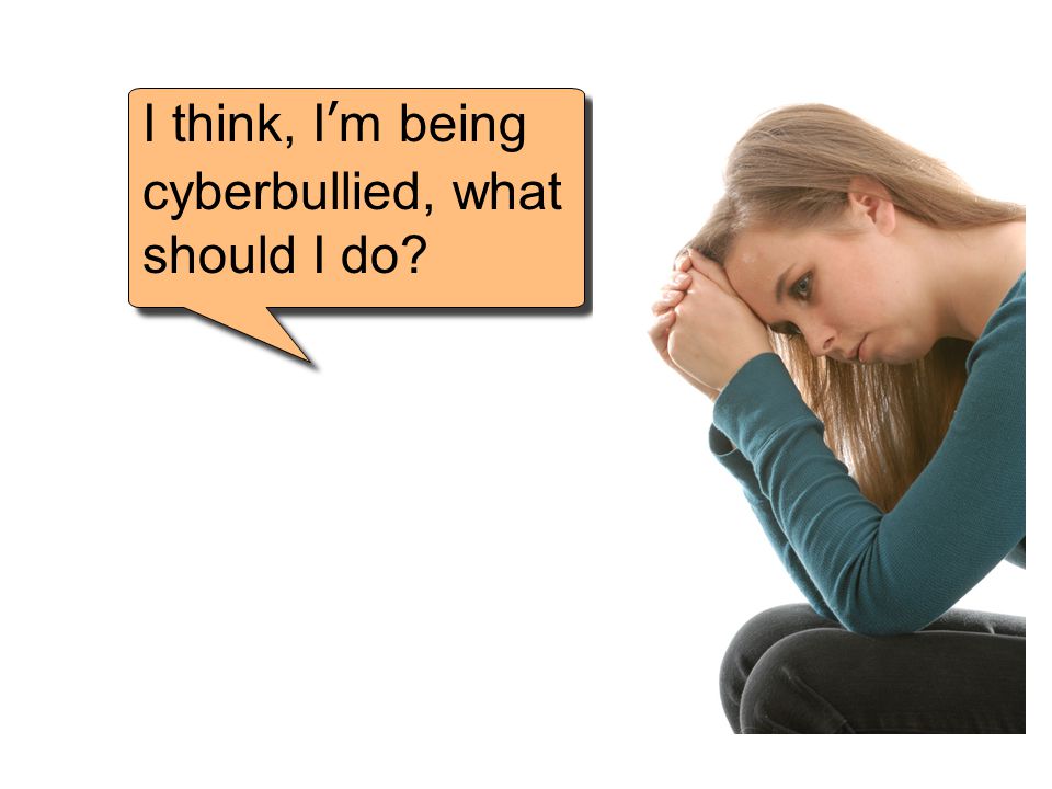 I think, I’m being cyberbullied, what should I do