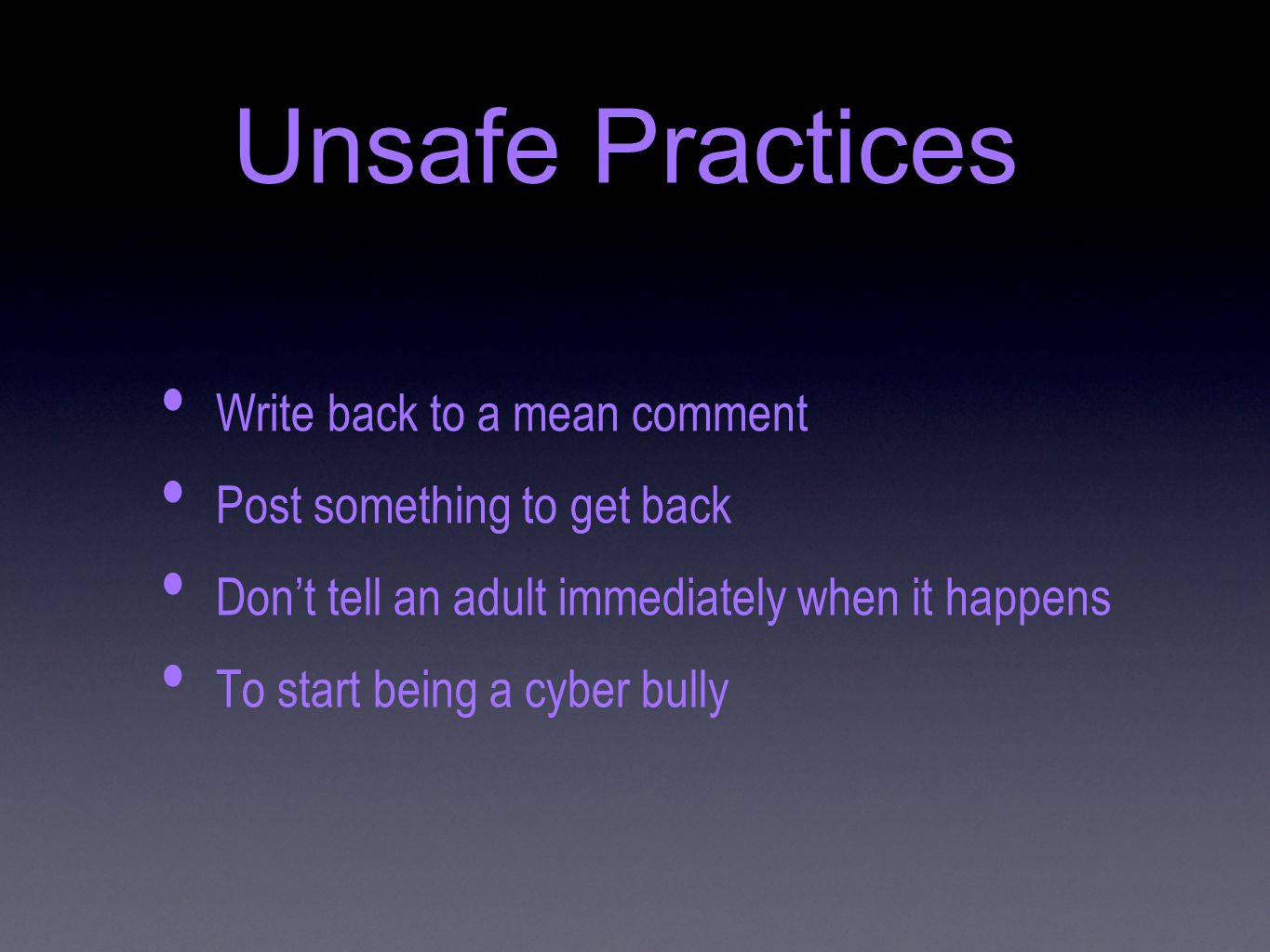 Unsafe Practices Write back to a mean comment Post something to get back Don’t tell an adult immediately when it happens To start being a cyber bully