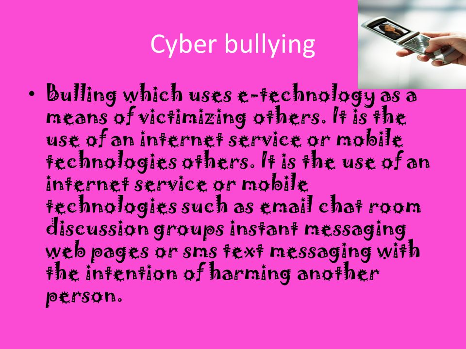 Cyber bullying Bulling which uses e-technology as a means of victimizing others.