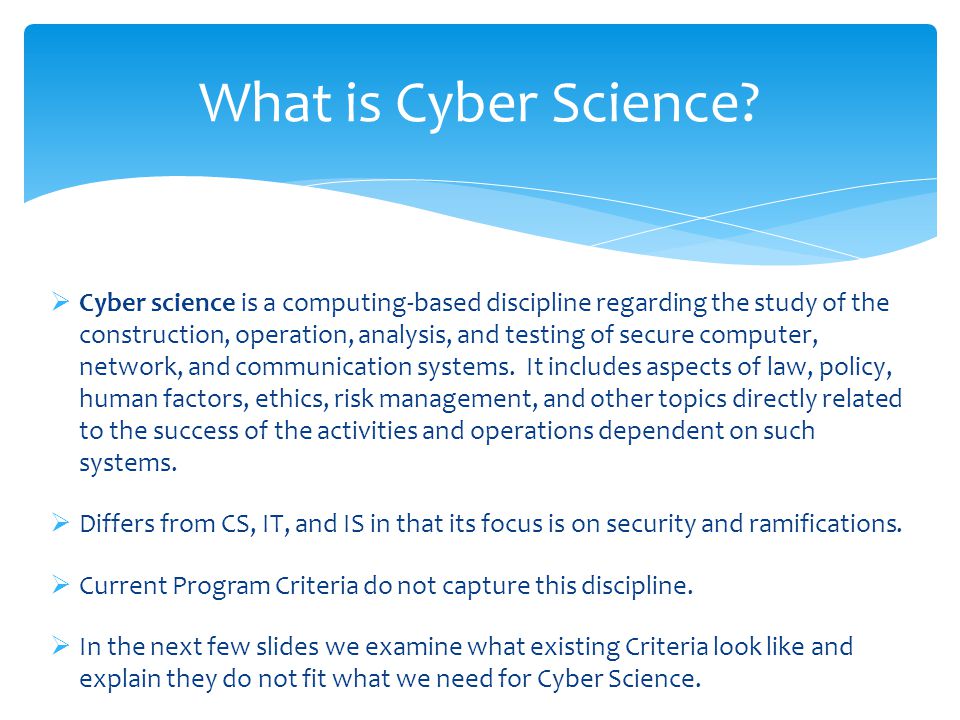  Cyber science is a computing-based discipline regarding the study of the construction, operation, analysis, and testing of secure computer, network, and communication systems.