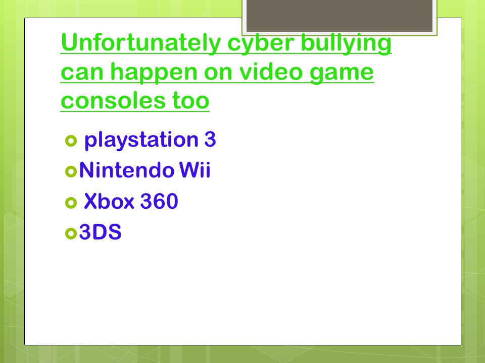 Unfortunately cyber bullying can happen on video game consoles too  playstation 3  Nintendo Wii  Xbox 360  3DS