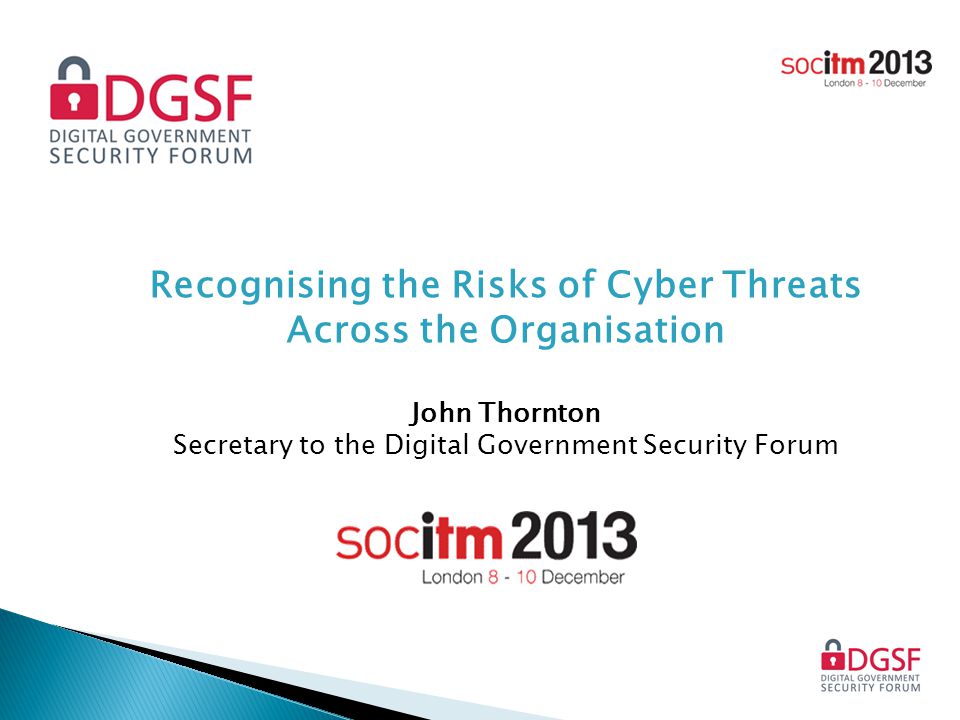 Recognising the Risks of Cyber Threats Across the Organisation John Thornton Secretary to the Digital Government Security Forum
