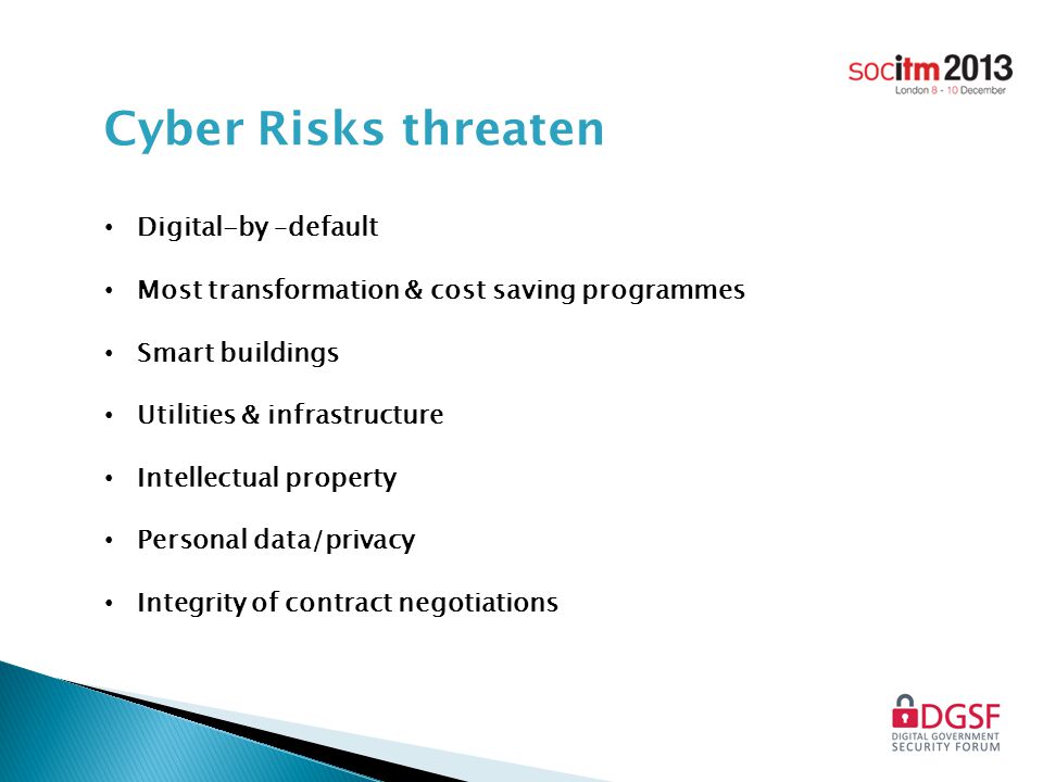 Digital-by –default Most transformation & cost saving programmes Smart buildings Utilities & infrastructure Intellectual property Personal data/privacy Integrity of contract negotiations Cyber Risks threaten
