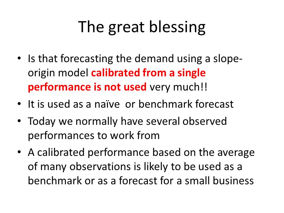 The great blessing Is that forecasting the demand using a slope- origin model calibrated from a single performance is not used very much!.