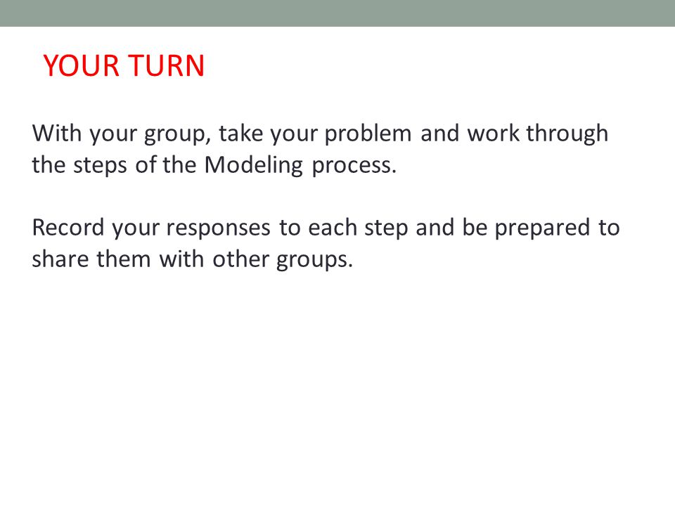 2010/2011 Mathematical Modeling Task Force With your group, take your problem and work through the steps of the Modeling process.