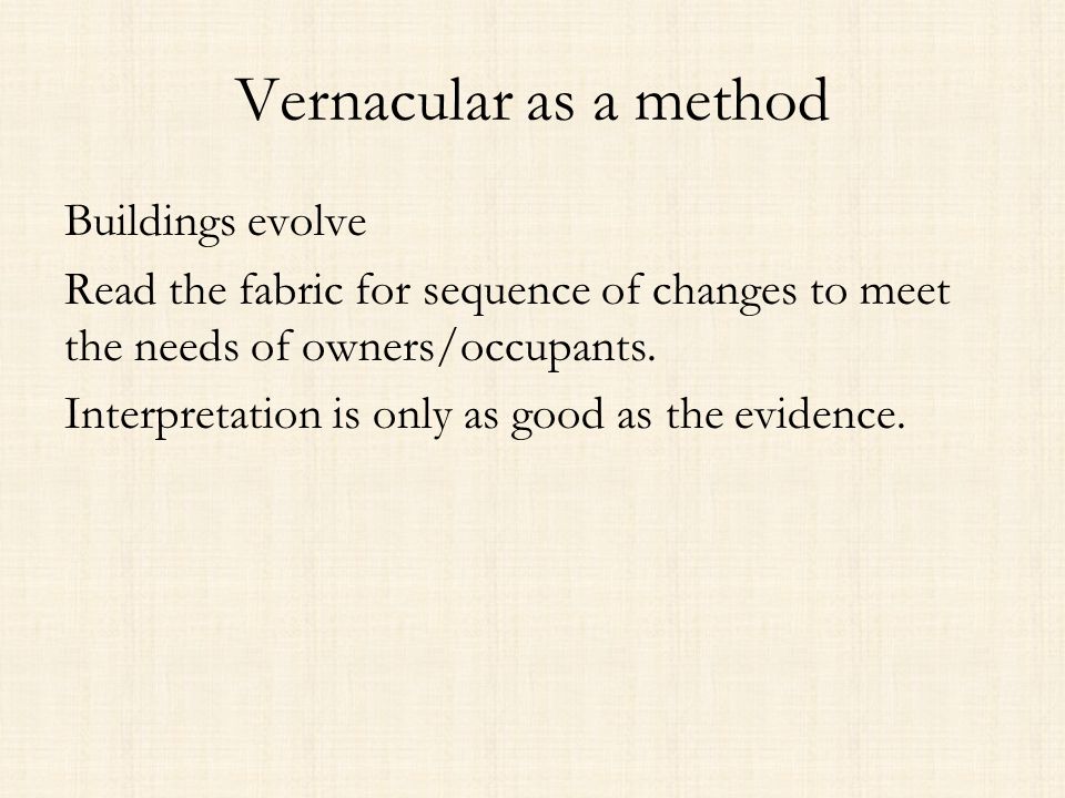 Vernacular as a method Buildings evolve Read the fabric for sequence of changes to meet the needs of owners/occupants.