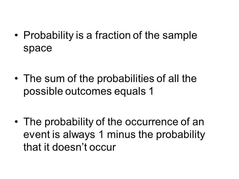 Probability is a fraction of the sample space The sum of the probabilities of all the possible outcomes equals 1 The probability of the occurrence of an event is always 1 minus the probability that it doesn’t occur