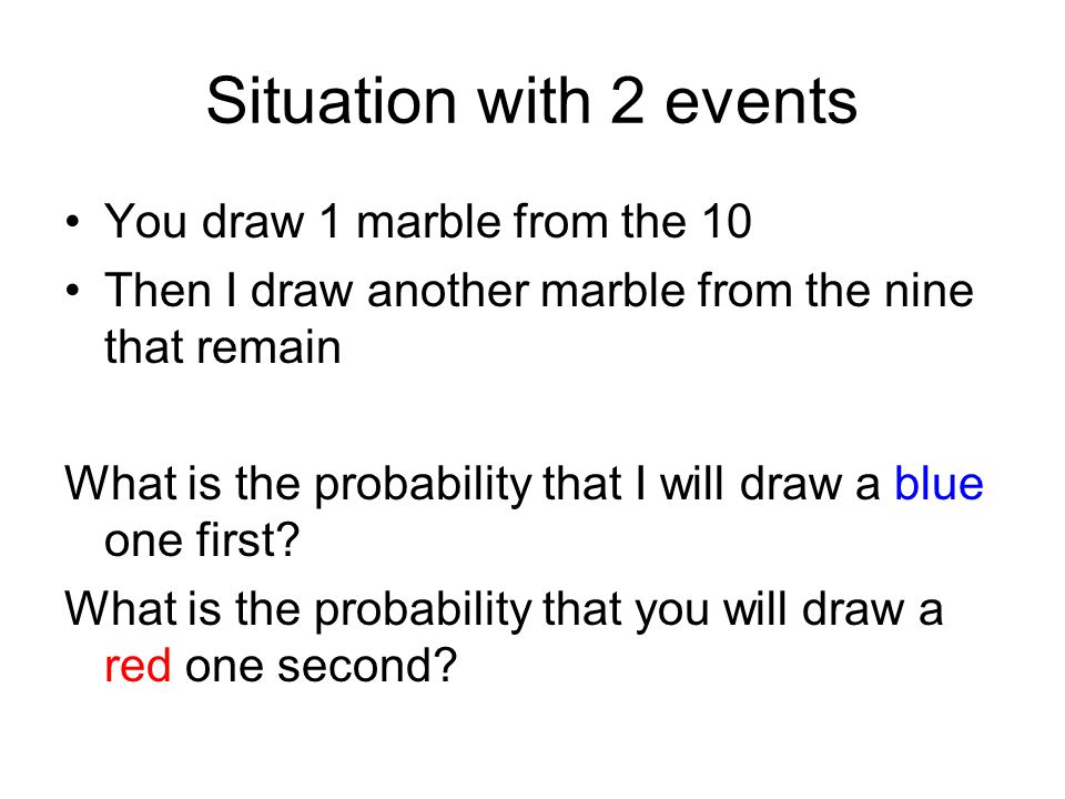 Situation with 2 events You draw 1 marble from the 10 Then I draw another marble from the nine that remain What is the probability that I will draw a blue one first.