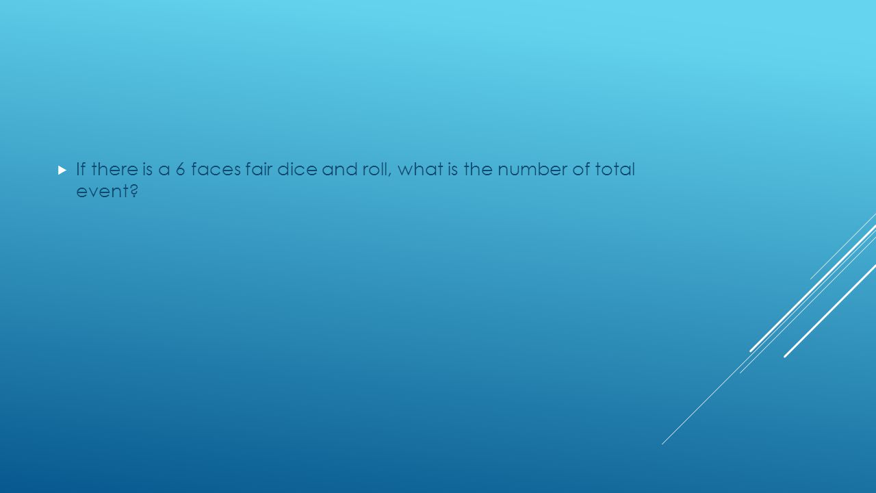  If there is a 6 faces fair dice and roll, what is the number of total event