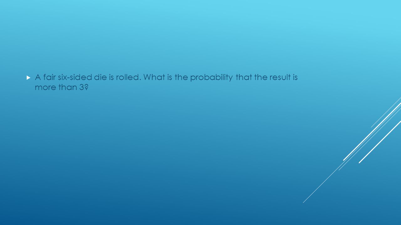  A fair six-sided die is rolled. What is the probability that the result is more than 3