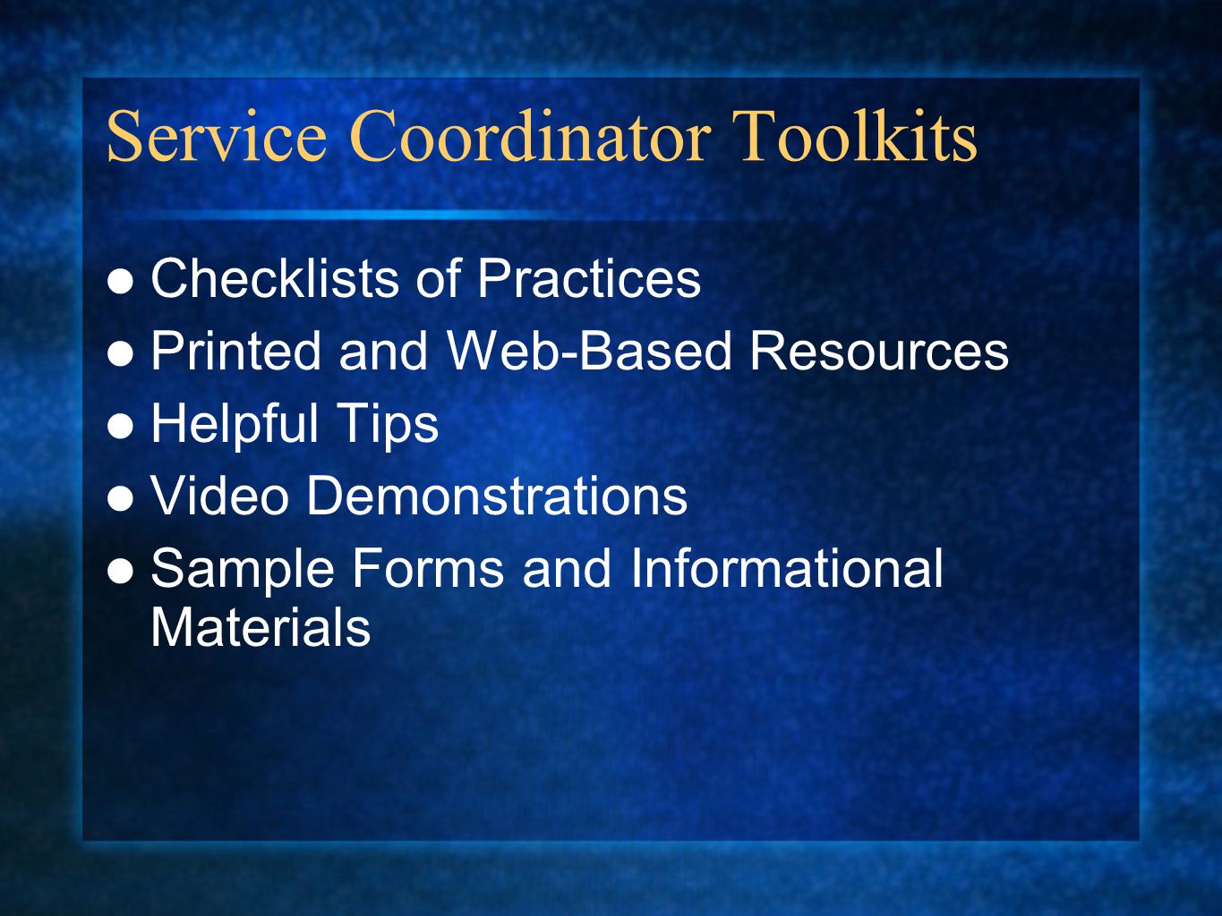 Service Coordinator Toolkits Checklists of Practices Printed and Web-Based Resources Helpful Tips Video Demonstrations Sample Forms and Informational Materials