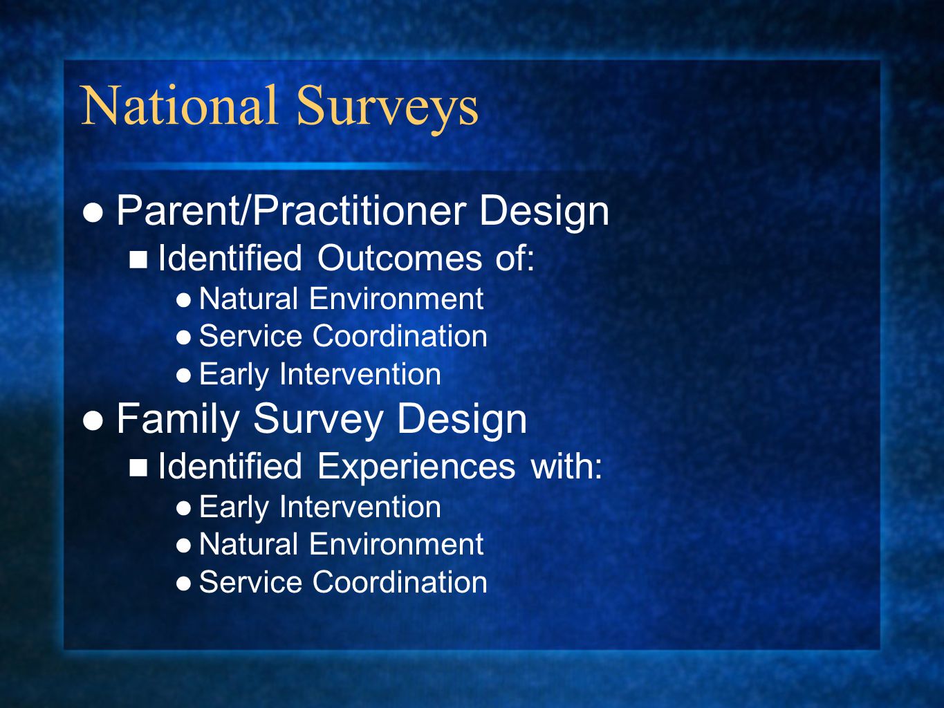 National Surveys Parent/Practitioner Design Identified Outcomes of: Natural Environment Service Coordination Early Intervention Family Survey Design Identified Experiences with: Early Intervention Natural Environment Service Coordination