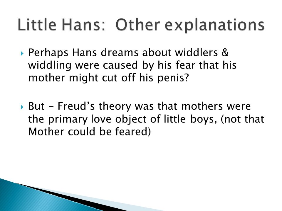  Perhaps Hans dreams about widdlers & widdling were caused by his fear that his mother might cut off his penis.