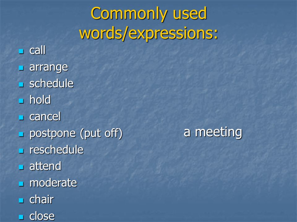 Commonly used words/expressions: call call arrange arrange schedule schedule hold hold cancel cancel postpone (put off) postpone (put off) reschedule reschedule attend attend moderate moderate chair chair close close a meeting