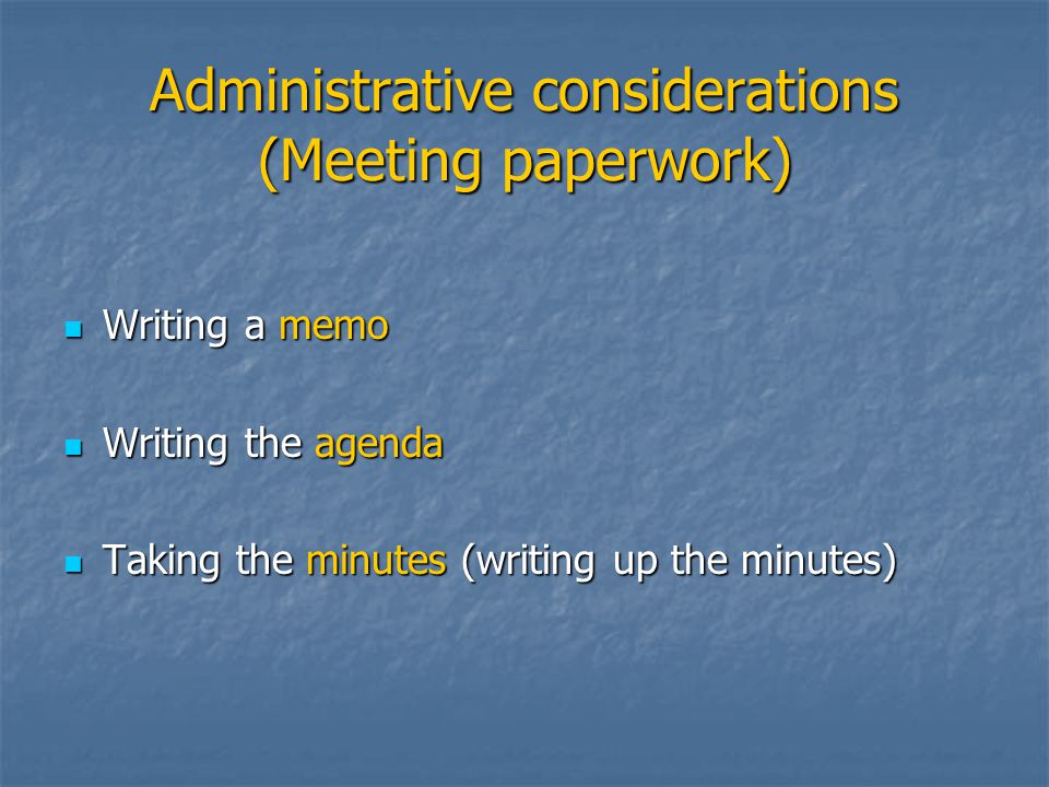 Administrative considerations (Meeting paperwork) Writing a memo Writing a memo Writing the agenda Writing the agenda Taking the minutes (writing up the minutes) Taking the minutes (writing up the minutes)