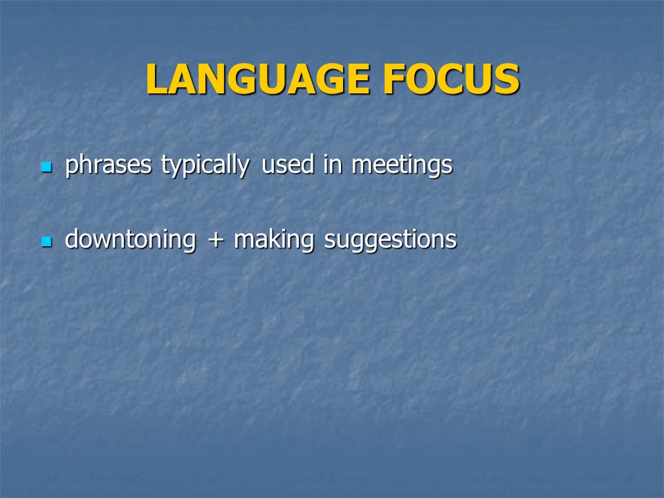 LANGUAGE FOCUS phrases typically used in meetings phrases typically used in meetings downtoning + making suggestions downtoning + making suggestions