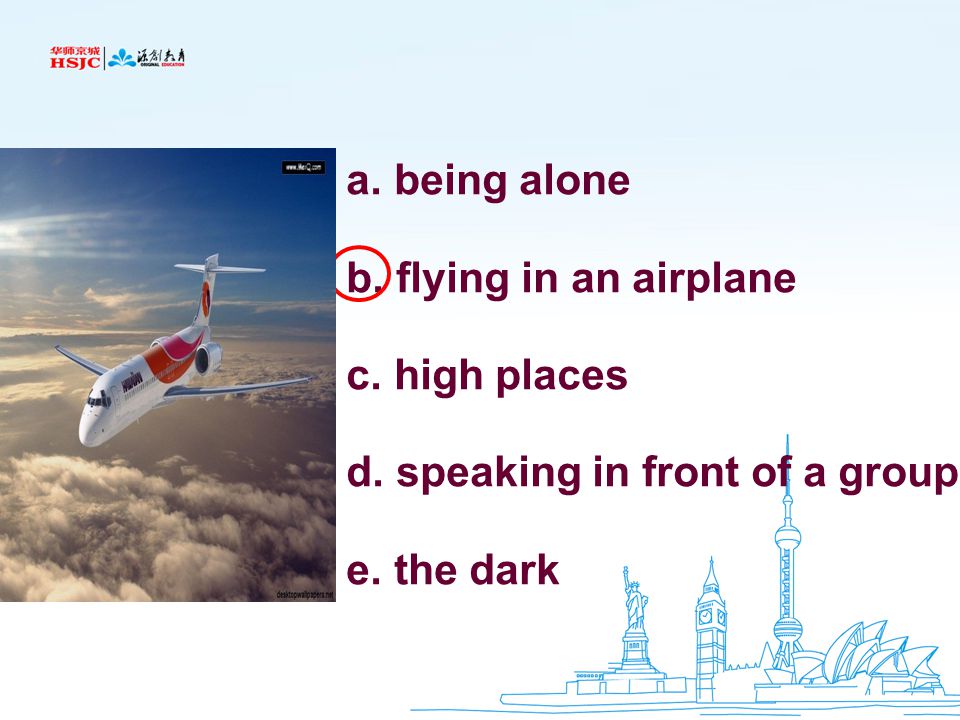 a. being alone b. flying in an airplane c. high places d. speaking in front of a group e. the dark