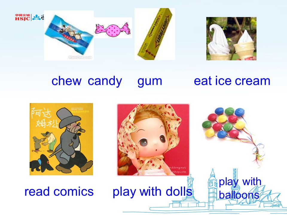 chew candygum eat ice cream read comicsplay with dolls play with balloons