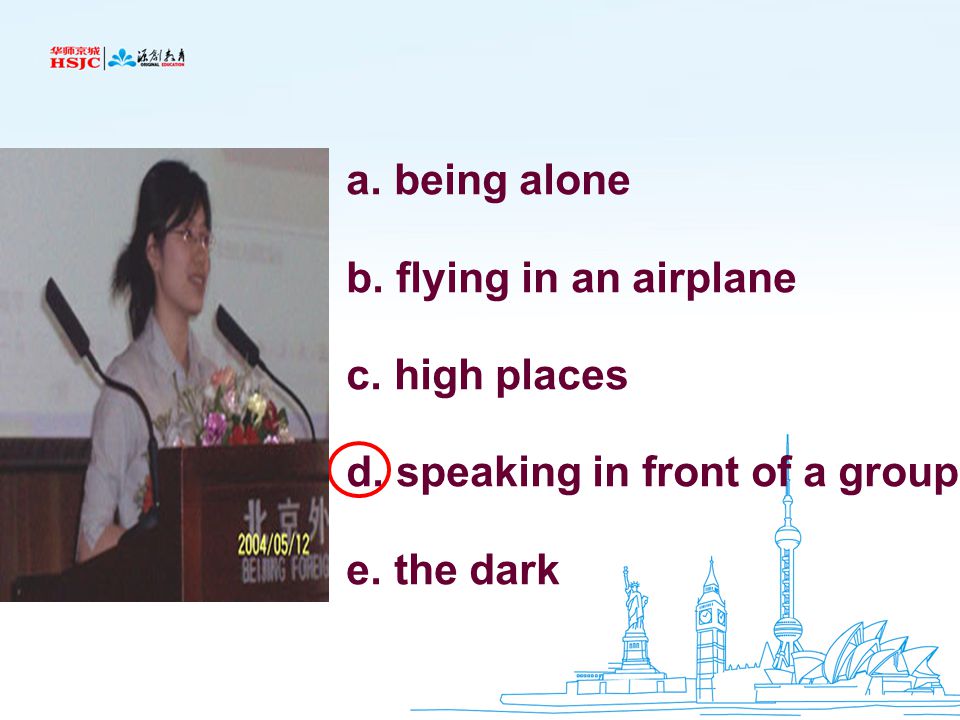 a. being alone b. flying in an airplane c. high places d. speaking in front of a group e. the dark