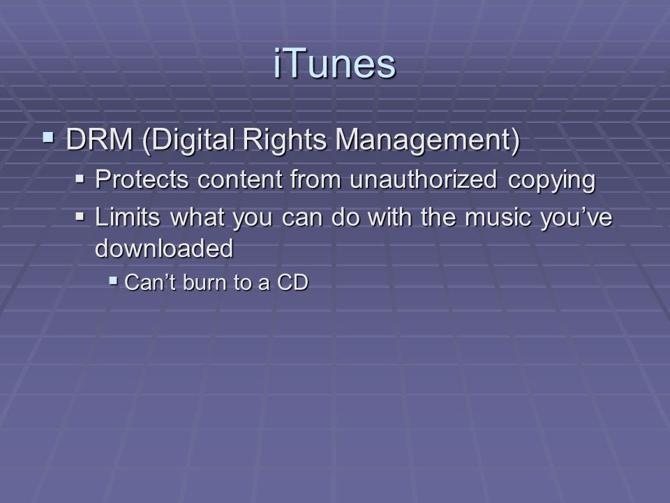 iTunes  DRM (Digital Rights Management)  Protects content from unauthorized copying  Limits what you can do with the music you’ve downloaded  Can’t burn to a CD