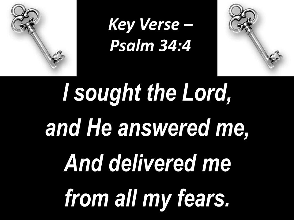Key Verse – Psalm 34:4 I sought the Lord, and He answered me, And delivered me from all my fears.