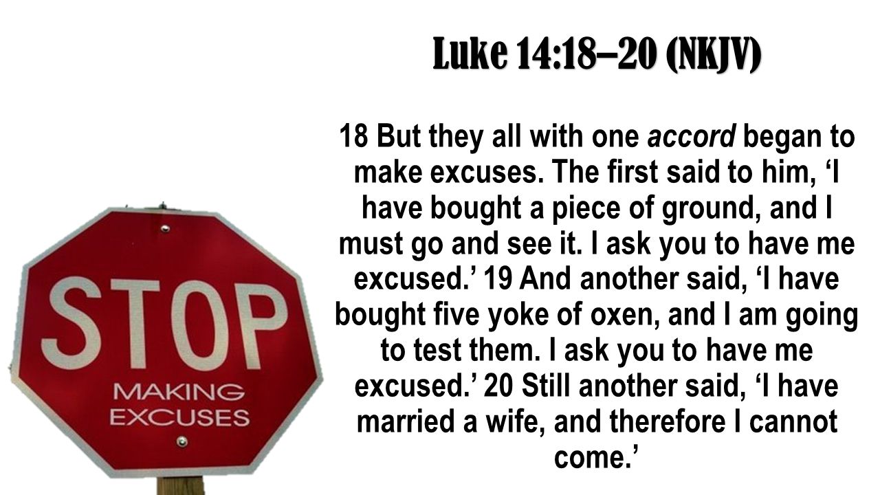 Luke 14:18–20 (NKJV) 18 But they all with one accord began to make excuses.
