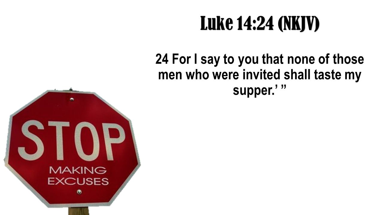 Luke 14:24 (NKJV) 24 For I say to you that none of those men who were invited shall taste my supper.’