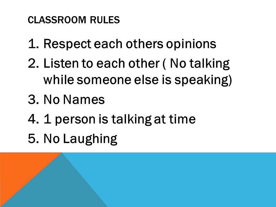 CLASSROOM RULES 1.Respect each others opinions 2.Listen to each other ( No talking while someone else is speaking) 3.No Names 4.1 person is talking at time 5.No Laughing