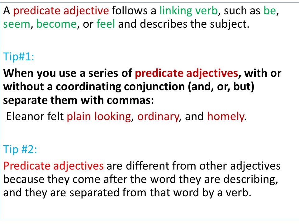 A predicate adjective follows a linking verb, such as be, seem, become, or feel and describes the subject.