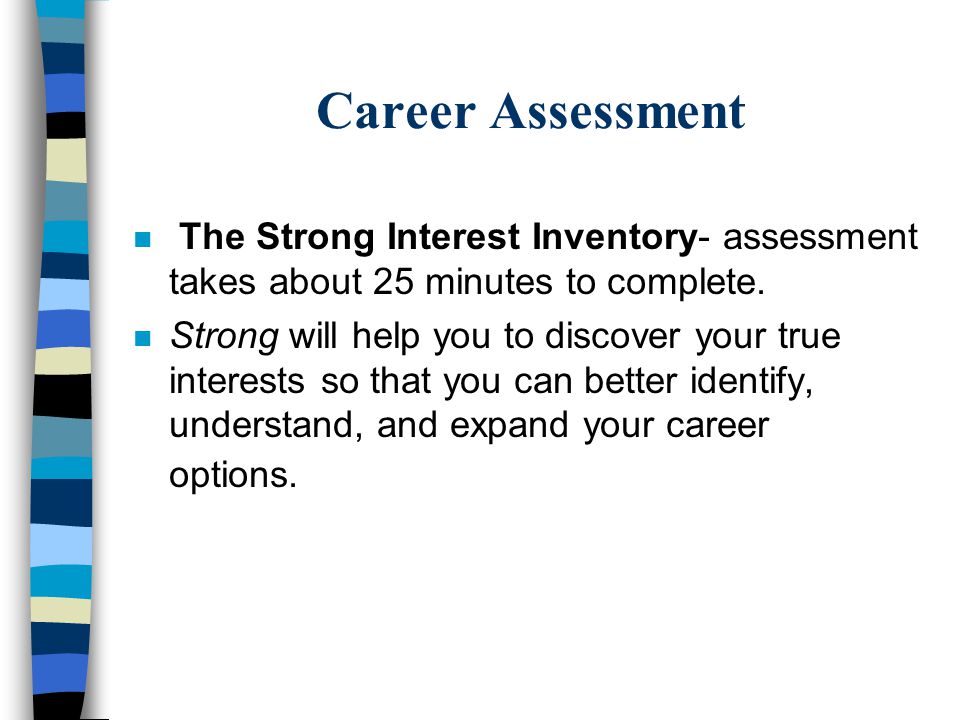 Career Assessment n The Strong Interest Inventory- assessment takes about 25 minutes to complete.