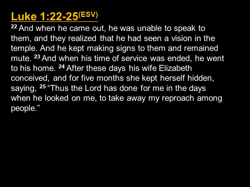 Luke 1:22-25 (ESV) 22 And when he came out, he was unable to speak to them, and they realized that he had seen a vision in the temple.