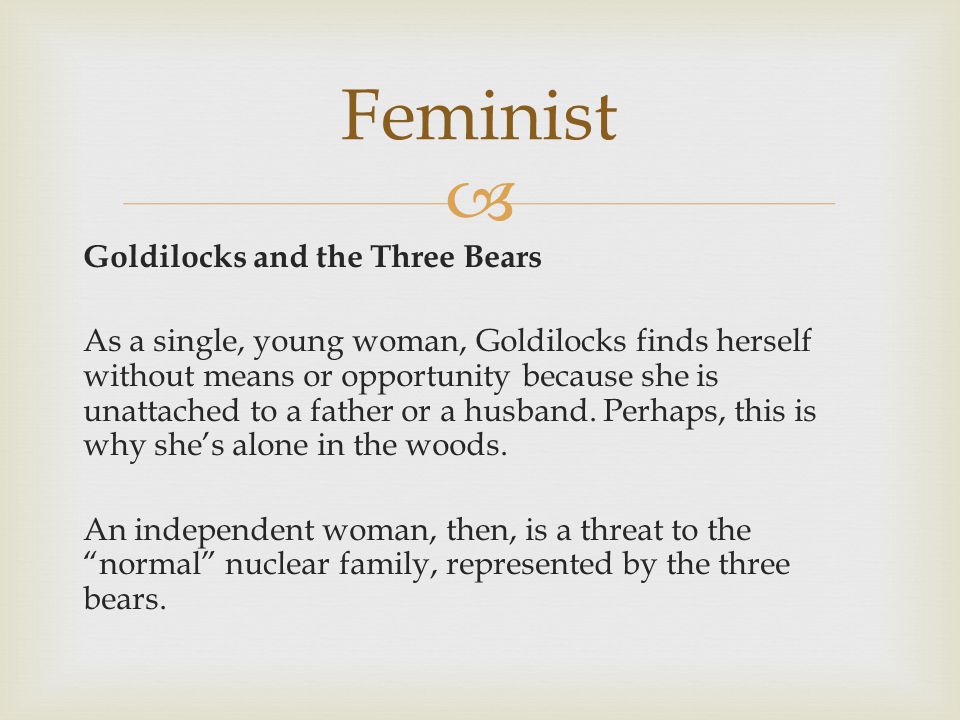  Goldilocks and the Three Bears As a single, young woman, Goldilocks finds herself without means or opportunity because she is unattached to a father or a husband.