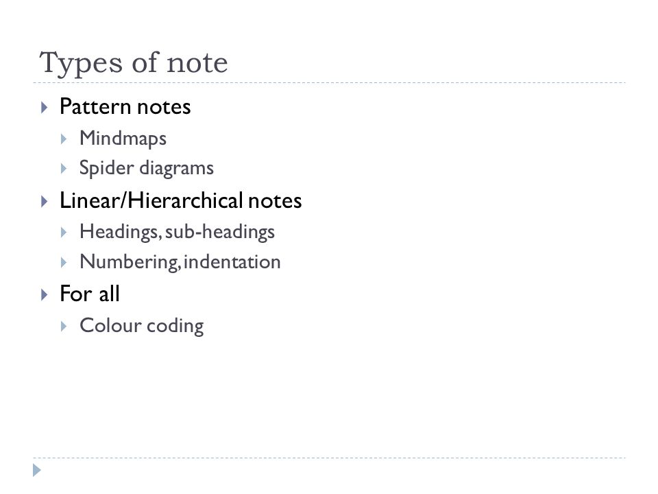 Types of note  Pattern notes  Mindmaps  Spider diagrams  Linear/Hierarchical notes  Headings, sub-headings  Numbering, indentation  For all  Colour coding