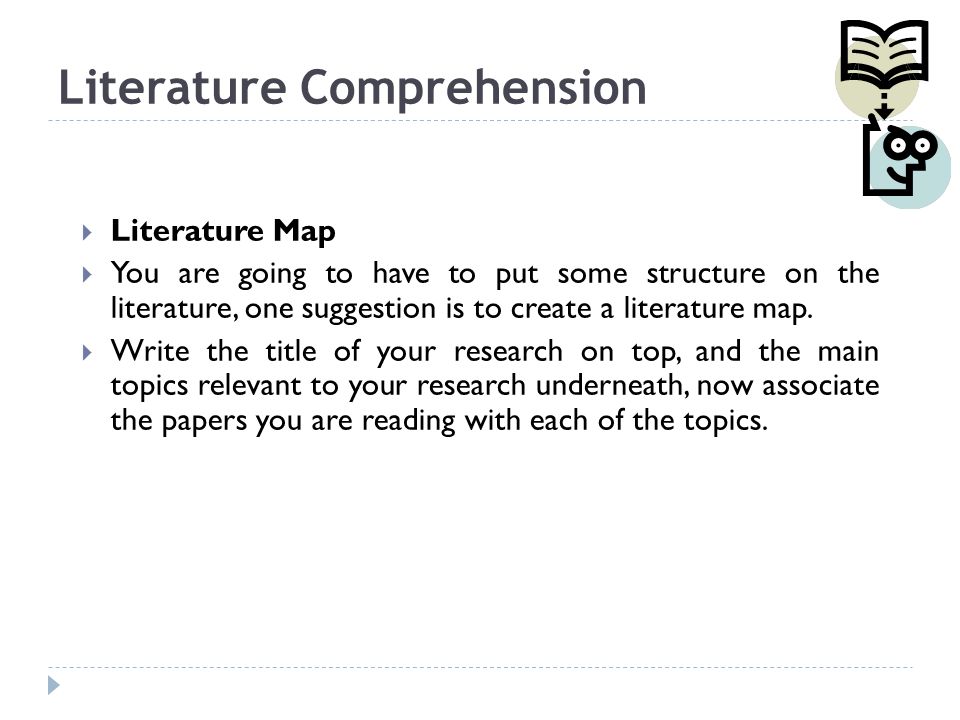Literature Comprehension  Literature Map  You are going to have to put some structure on the literature, one suggestion is to create a literature map.