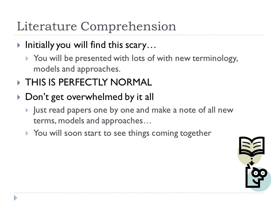 Literature Comprehension  Initially you will find this scary…  You will be presented with lots of with new terminology, models and approaches.