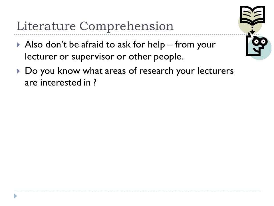 Literature Comprehension  Also don’t be afraid to ask for help – from your lecturer or supervisor or other people.