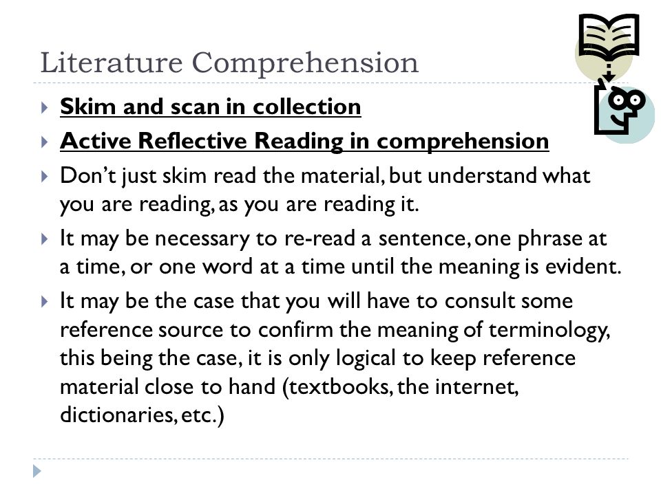 Literature Comprehension  Skim and scan in collection  Active Reflective Reading in comprehension  Don’t just skim read the material, but understand what you are reading, as you are reading it.
