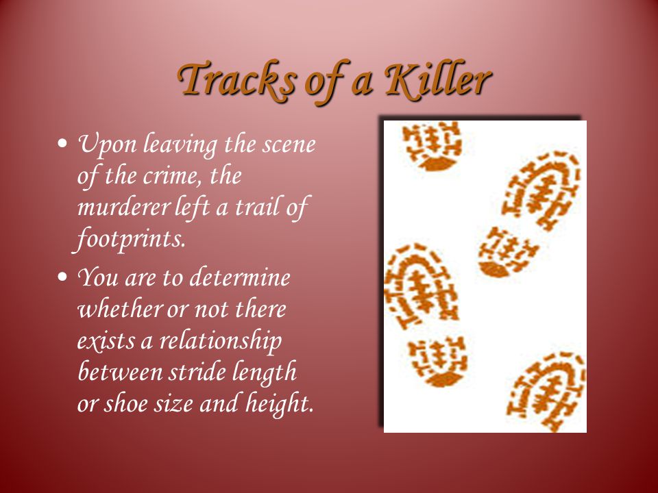 Tracks of a Killer Upon leaving the scene of the crime, the murderer left a trail of footprints.