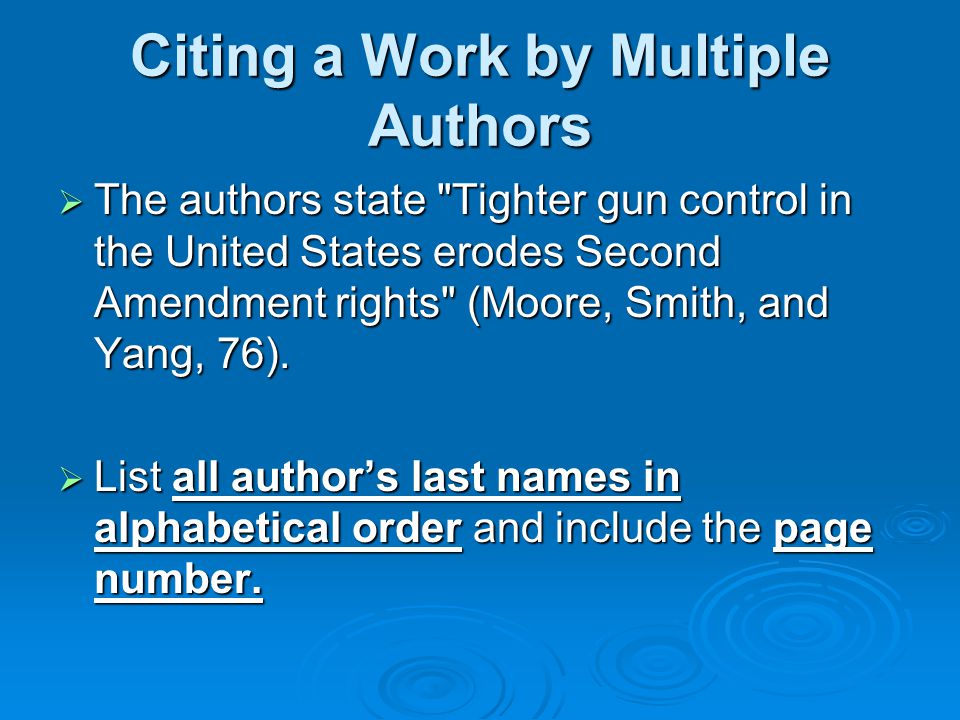 Citing a Work by Multiple Authors  The authors state Tighter gun control in the United States erodes Second Amendment rights (Moore, Smith, and Yang, 76).