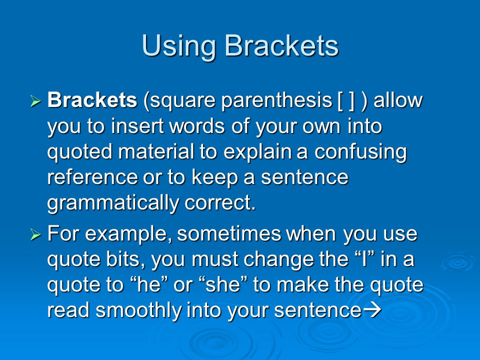 Using Brackets  Brackets (square parenthesis [ ] ) allow you to insert words of your own into quoted material to explain a confusing reference or to keep a sentence grammatically correct.