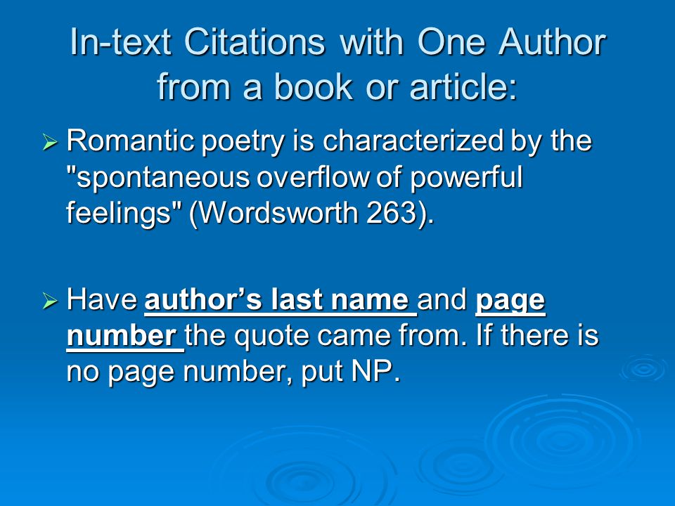 In-text Citations with One Author from a book or article:  Romantic poetry is characterized by the spontaneous overflow of powerful feelings (Wordsworth 263).