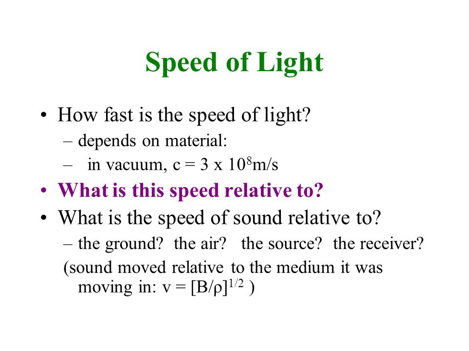 Speed of Light How fast is the speed of light? –depends on material: – in  vacuum, c = 3 x 10 8 m/s What is this speed relative to? What is the